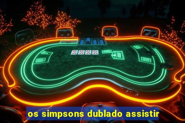 os simpsons dublado assistir